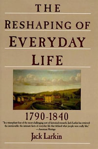 The Reshaping of Everyday Life, 1790-1840 : 1790-1840 - Jack Larkin