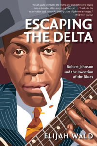 Escaping the Delta : Robert Johnson and the Invention of the Blues - Elijah Wald