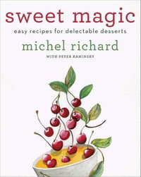 Sweet Magic : Easy Recipes for Delectable Desserts - Michel Richard