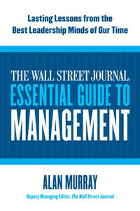 The Wall Street Journal Essential Guide to Management : Lasting Lessons from the Best Leadership Minds of Our Time - Alan Murray