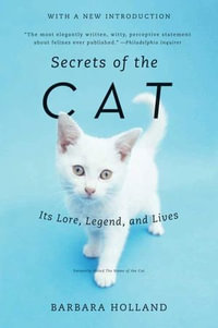 Secrets of the Cat : Its Lore, Legend, and Lives - Barbara Holland