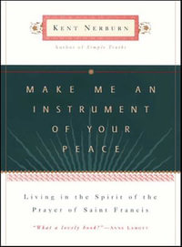 Make Me an Instrument of Your Peace : Living in the Spirit of the Prayer of St. Francis - Kent Nerburn