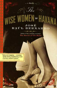 The Wise Women of Havana : A Novel - José Raúl Bernardo