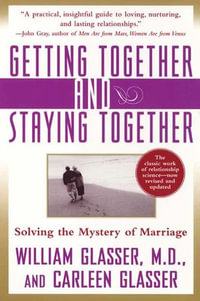 Getting Together and Staying Together : Solving the Mystery of Marriage - William Glasser M.D.