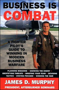 Business Is Combat : A Fighter Pilot's Guide to Winning in Modern Business Warfare - James D. Murphy