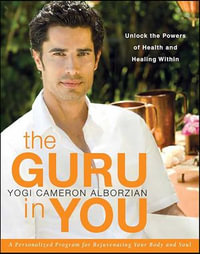 The Guru in You : A Personalized Program for Rejuvenating Your Body and Soul - Yogi Cameron Alborzian