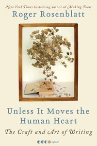 Unless It Moves the Human Heart : The Craft and Art of Writing - Roger Rosenblatt