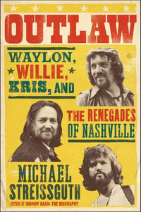 Outlaw : Waylon, Willie, Kris, and the Renegades of Nashville - Michael Streissguth