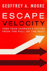 Escape Velocity : Free Your Company's Future from the Pull of the Past - Geoffrey A. Moore