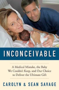 Inconceivable : A Medical Mistake, the Baby We Couldn't Keep, and Our Choice to Deliver the Ultimate Gift - Carolyn Savage