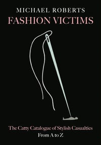 Fashion Victims : The Catty Catalogue of Stylish Casualties, From A to Z - Michael Roberts