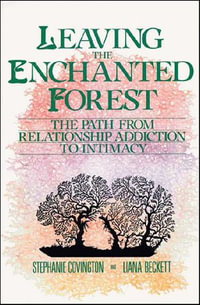 Leaving the Enchanted Forest : The Path from Relationship Addiction to Intimacy - Stephanie S. Covington