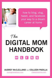 The Digital Mom Handbook : How to Blog, Vlog, Tweet, and Facebook Your Way to a Dream Career at Home - Audrey McClelland