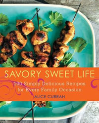 Savory Sweet Life : 100 Simply Delicious Recipes for Every Family Occasion - Alice Currah