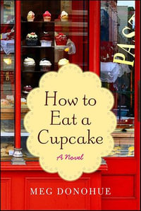 How to Eat a Cupcake : A Novel - Meg Donohue