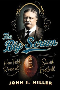 The Big Scrum : How Teddy Roosevelt Saved Football - John J. Miller