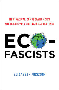 Eco-Fascists : How Radical Conservationists Are Destroying Our Natural Heritage - Elizabeth Nickson