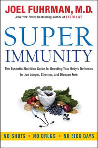 Super Immunity : The Essential Nutrition Guide for Boosting Your Body's Defenses to Live Longer, Stronger, and Disease Free - Joel Fuhrman M.D.