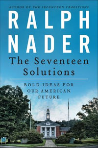 The Seventeen Solutions : Bold Ideas for Our American Future - Ralph Nader