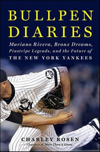 Bullpen Diaries : Mariano Rivera, Bronx Dreams, Pinstripe Legends, and the Future of the New York Yankees - Charley Rosen