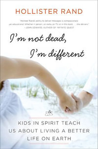 I'm Not Dead, I'm Different : Kids in Spirit Teach Us About Living a Better Life on Earth - Hollister Rand