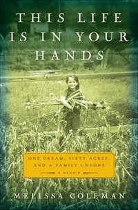 This Life Is in Your Hands : One Dream, Sixty Acres, and a Family Undone - Melissa Coleman