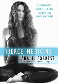 Fierce Medicine : Breakthrough Practices to Heal the Body and Ignite the Spirit - Ana T. Forrest