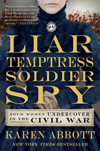 Liar, Temptress, Soldier, Spy : Four Women Undercover in the Civil War - Karen Abbott