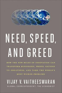 Need, Speed, and Greed : How the New Rules of Innovation Can Transform Businesses, Propel Nations to Greatness, and Tame the World's Most Wicked Problems - Vijay V. Vaitheeswaran