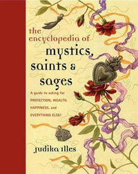 Encyclopedia of Mystics, Saints & Sages : A Guide to Asking for Protection, Wealth, Happiness, and Everything Else! - Judika Illes