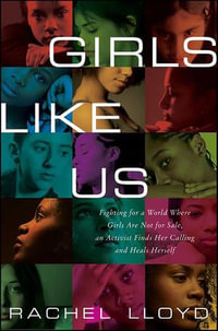 Girls Like Us : Fighting for a World Where Girls Are Not for Sale, an Activist Finds Her Calling and Heals Herself - Rachel Lloyd