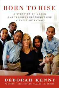 Born to Rise : A Story of Children and Teachers Reaching Their Highest Potential - Deborah Kenny