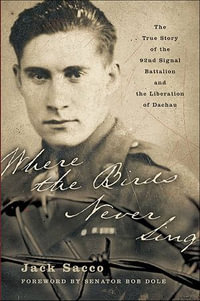 Where the Birds Never Sing : The True Story of the 92nd Signal Battalion and the Liberation of Dachau - Jack Sacco