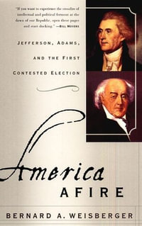 America Afire : Jefferson, Adams, and the First Contested Election - Bernard A. Weisberger