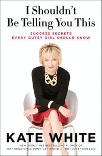 I Shouldn't Be Telling You This : Success Secrets Every Gutsy Girl Should Know - Kate White