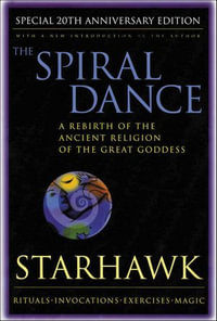 The Spiral Dance : A Rebirth of the Ancient Religion of the Goddess: 10th Anniversary Edition - Starhawk