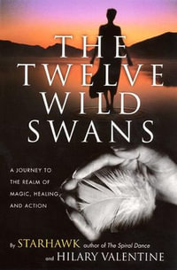 The Twelve Wild Swans : A Journey to the Realm of Magic, Healing, and Action - Starhawk