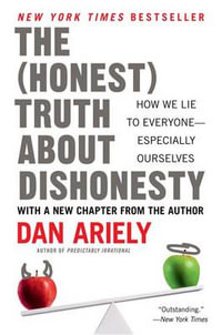 The Honest Truth about Dishonesty : How We Lie to Everyone--Especially Ourselves - Dr Dan Ariely