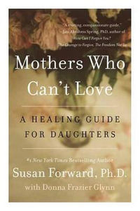 Mothers Who Can't Love : A Healing Guide for Daughters - Susan Forward