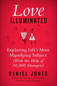 Love Illuminated : Exploring Life's Most Mystifying Subject (with the Help of 50,000 Strangers) - Daniel Jones