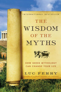 The Wisdom of the Myths : How Greek Mythology Can Change Your Life - Luc Ferry