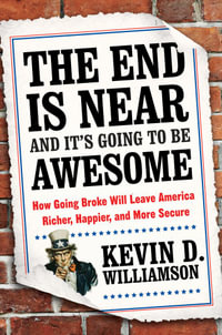 The End Is Near and It's Going to Be Awesome : How Going Broke Will Leave America Richer, Happier, and More Secure - Kevin D. Williamson