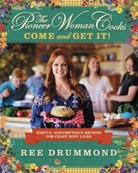 The Pioneer Woman Cooks : Come and Get It! : Simple, Scrumptious Recipes for Crazy Busy Lives - Ree Drummond