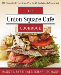 The Union Square Cafe Cookbook : 160 Favorite Recipes from New York's Acclaimed Restaurant - Danny Meyer