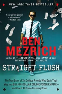 Straight Flush : The True Story of Six College Friends Who Dealt Their Way to a Billion-Dollar Online Poker Empire--And How It All Came - Ben Mezrich