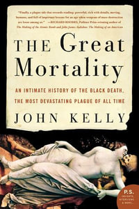 The Great Mortality : An Intimate History of the Black Death, the Most Devastating Plague of All Time - John Kelly