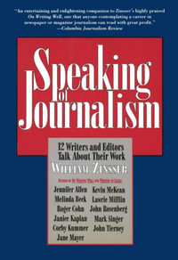 Speaking of Journalism : Twelve Writers and Editors Talk About Their Work - William Zinsser