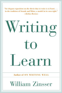 Writing to Learn : How to Write - and Think - Clearly About Any Subject at All - William Zinsser