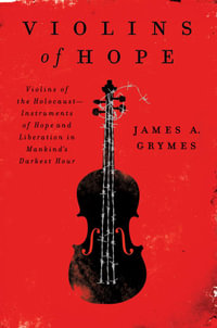 Violins of Hope : Violins of the Holocaust-Instruments of Hope and Liberation in Mankind's Darkest Hour - James A. Grymes