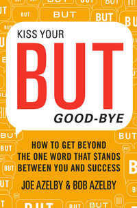 Kiss Your BUT Good-Bye : How to Get Beyond the One Word That Stands Between You and Success - Joseph Azelby